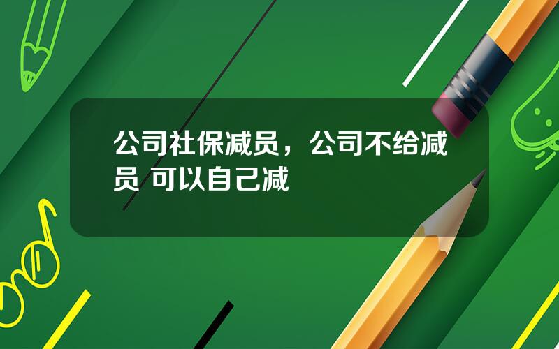 公司社保减员，公司不给减员 可以自己减